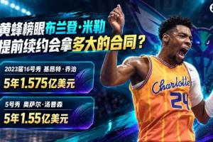 小乔治5年1.575亿 奥萨尔5年1.55亿 同届榜眼米勒会拿多大合同？