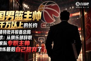 媒体人：某位中国男篮主帅曾磋商千万均薪超长约 但他最终放弃了