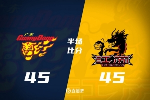 半场战报-广东45-45江苏 杨溢12分博日奇10+2 亨特&格雷合砍30分