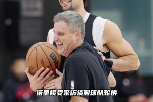 诺里曾言：杨瀚森并未非球队前十轮换 只有一些特定场次需要登场